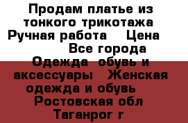 Продам платье из тонкого трикотажа. Ручная работа. › Цена ­ 2 000 - Все города Одежда, обувь и аксессуары » Женская одежда и обувь   . Ростовская обл.,Таганрог г.